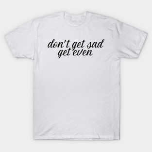 don't get sad, get even T-Shirt